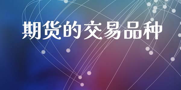 期货的交易品种_https://cj006.lansai.wang_金融监管_第1张