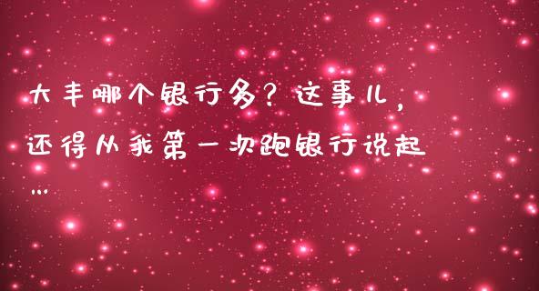大丰哪个银行多？这事儿，还得从我第一次跑银行说起…_https://cj006.lansai.wang_期货开户_第1张