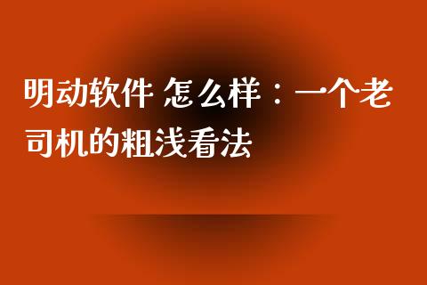 明动软件 怎么样：一个老司机的粗浅看法_https://cj006.lansai.wang_财经新闻_第1张