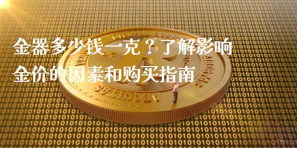 金器多少钱一克？了解影响金价的因素和购买指南_https://cj006.lansai.wang_全球市场_第1张
