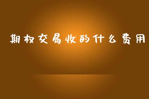 期权交易收的什么费用_https://cj006.lansai.wang_财经新闻_第1张