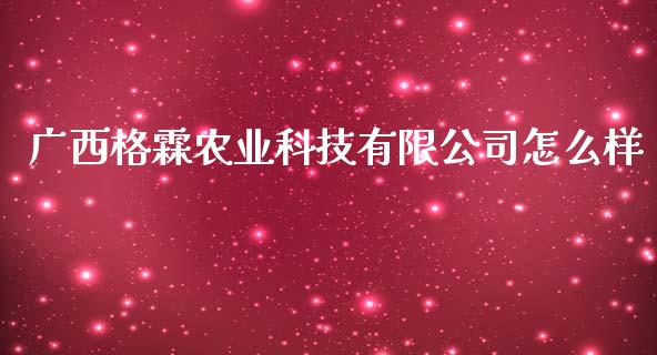 广西格霖农业科技有限公司怎么样_https://cj006.lansai.wang_期货开户_第1张