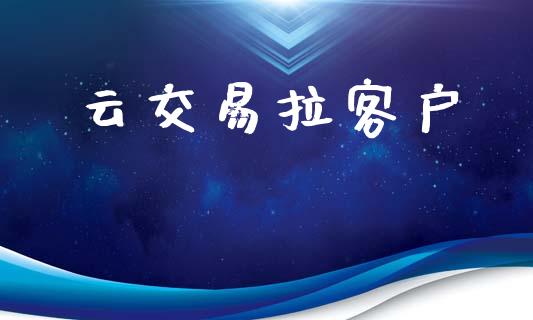 云交易拉客户_https://cj006.lansai.wang_全球市场_第1张