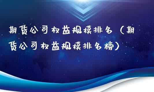 期货公司权益规模排名（期货公司权益规模排名榜）_https://cj006.lansai.wang_期货开户_第1张