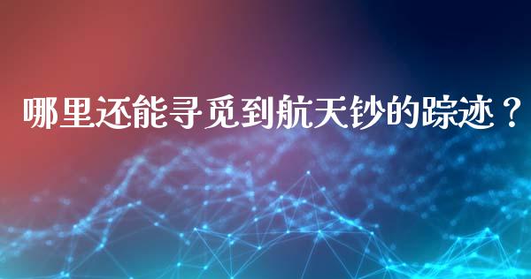 哪里还能寻觅到航天钞的踪迹？_https://cj006.lansai.wang_财经新闻_第1张