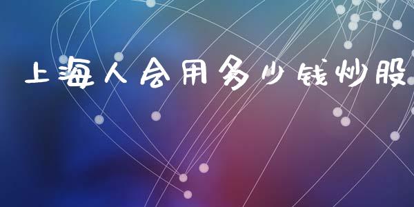 上海人会用多少钱炒股_https://cj006.lansai.wang_债券资讯_第1张