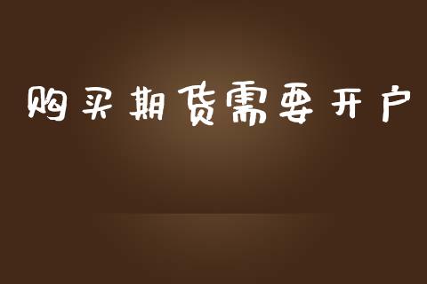 购买期货需要开户_https://cj006.lansai.wang_财经新闻_第1张