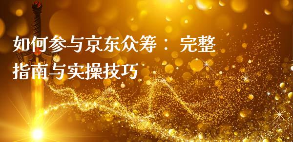 如何参与京东众筹： 完整指南与实操技巧_https://cj006.lansai.wang_债券资讯_第1张