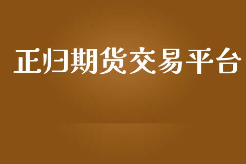 正归期货交易平台_https://cj006.lansai.wang_期货开户_第1张