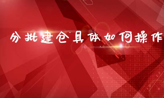 分批建仓具体如何操作_https://cj006.lansai.wang_期货开户_第1张