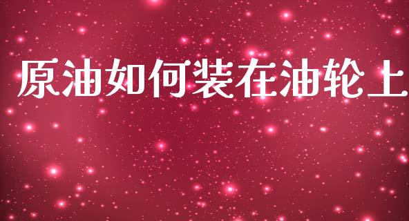 原油如何装在油轮上_https://cj006.lansai.wang_财经新闻_第1张