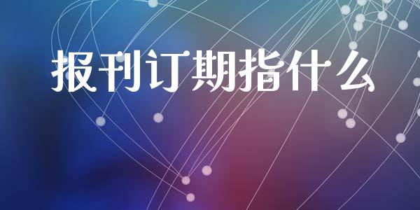 报刊订期指什么_https://cj006.lansai.wang_金融监管_第1张
