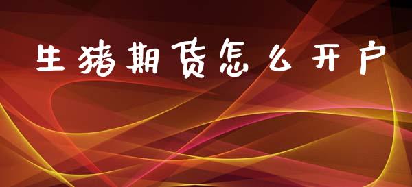 生猪期货怎么开户_https://cj006.lansai.wang_财经新闻_第1张