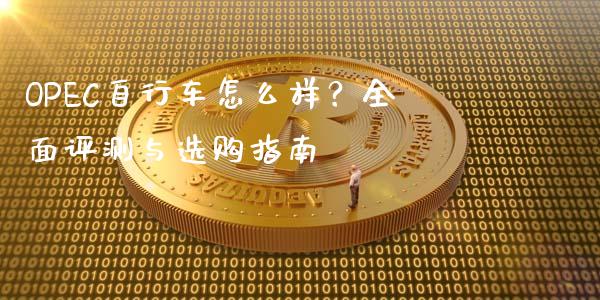 OPEC自行车怎么样？全面评测与选购指南_https://cj006.lansai.wang_财经新闻_第1张