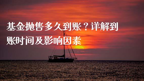 基金抛售多久到账？详解到账时间及影响因素_https://cj006.lansai.wang_外汇交易_第1张