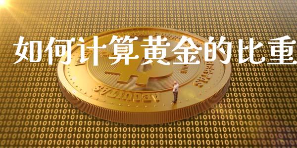 如何计算黄金的比重_https://cj006.lansai.wang_期货开户_第1张