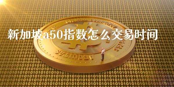 新加坡a50指数怎么交易时间_https://cj006.lansai.wang_期货开户_第1张