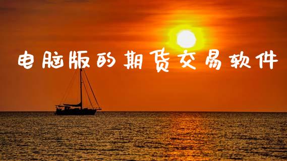电脑版的期货交易软件_https://cj006.lansai.wang_全球市场_第1张