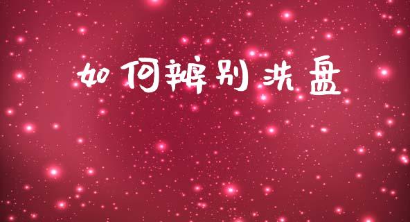 如何辨别洗盘_https://cj006.lansai.wang_财经新闻_第1张