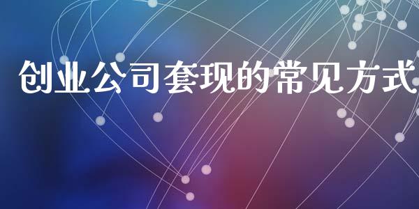 创业公司套现的常见方式_https://cj006.lansai.wang_债券资讯_第1张