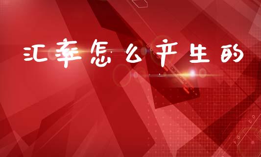 汇率怎么产生的_https://cj006.lansai.wang_期货开户_第1张