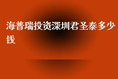 海普瑞投资深圳君圣泰多少钱_https://cj006.lansai.wang_财经新闻_第1张