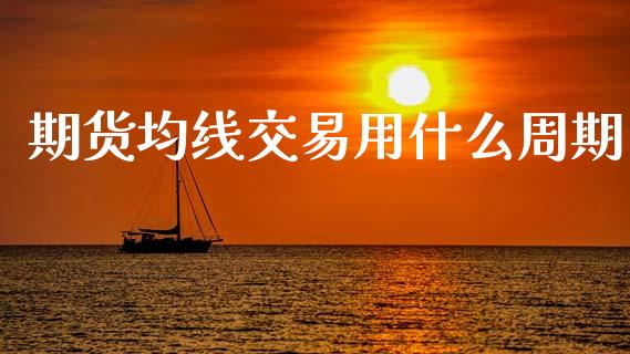 期货均线交易用什么周期_https://cj006.lansai.wang_全球市场_第1张