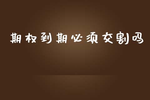 期权到期必须交割吗_https://cj006.lansai.wang_期货开户_第1张