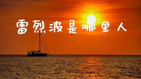 雷烈波是哪里人_https://cj006.lansai.wang_金融监管_第1张