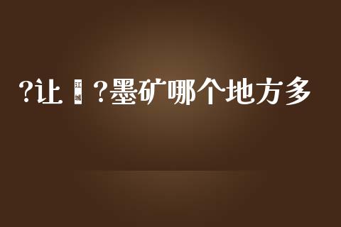 ?让墒?墨矿哪个地方多_https://cj006.lansai.wang_外汇交易_第1张