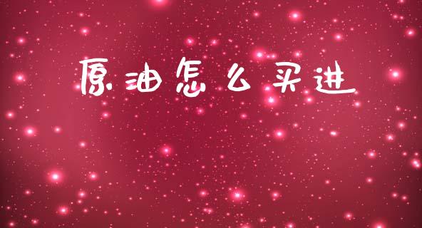 原油怎么买进_https://cj006.lansai.wang_期货开户_第1张