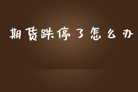 期货跌停了怎么办_https://cj006.lansai.wang_金融监管_第1张