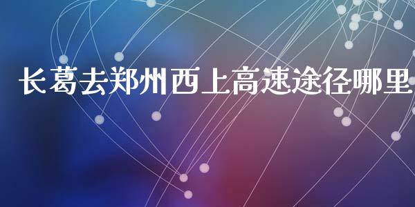 长葛去郑州西上高速途径哪里_https://cj006.lansai.wang_金融监管_第1张
