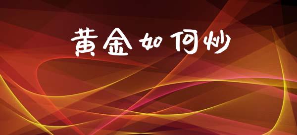 黄金如何炒_https://cj006.lansai.wang_金融监管_第1张