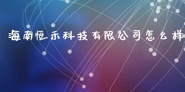海南恒禾科技有限公司怎么样_https://cj006.lansai.wang_金融监管_第1张
