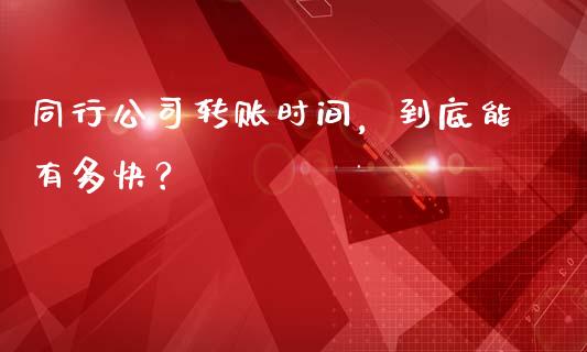 同行公司转账时间，到底能有多快？_https://cj006.lansai.wang_外汇交易_第1张