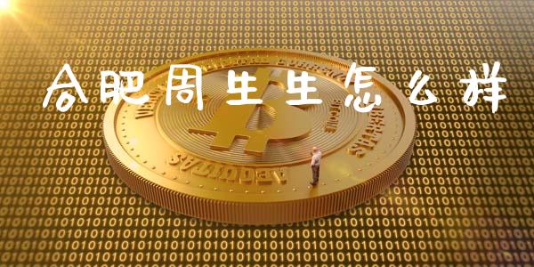 合肥周生生怎么样_https://cj006.lansai.wang_外汇交易_第1张