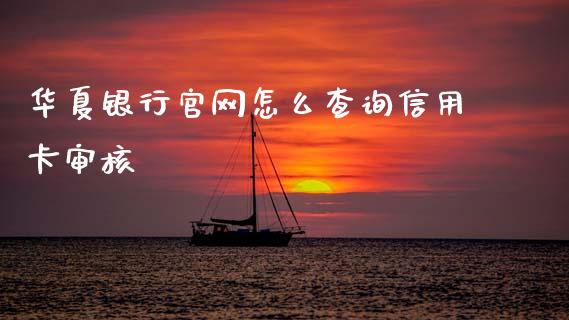 华夏银行官网怎么查询信用卡审核_https://cj006.lansai.wang_外汇交易_第1张