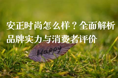 安正时尚怎么样？全面解析品牌实力与消费者评价_https://cj006.lansai.wang_外汇交易_第1张