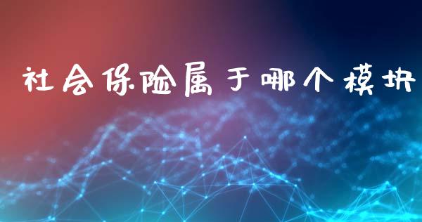社会保险属于哪个模块_期货开户_第1张_期货开户_金融监管_外汇交易_债券资讯_全球市场_财经新闻 社会保险属于哪个模块_https://cj006.lansai.wang_期货开户_第1张