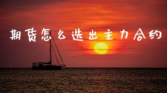 期货怎么选出主力合约_https://cj006.lansai.wang_债券资讯_第1张