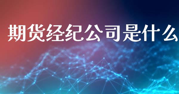 期货经纪公司是什么_期货开户_第1张_期货开户_金融监管_外汇交易_债券资讯_全球市场_财经新闻 期货经纪公司是什么_https://cj006.lansai.wang_期货开户_第1张