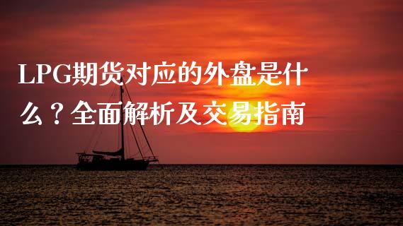 LPG期货对应的外盘是什么？全面解析及交易指南_https://cj006.lansai.wang_外汇交易_第1张