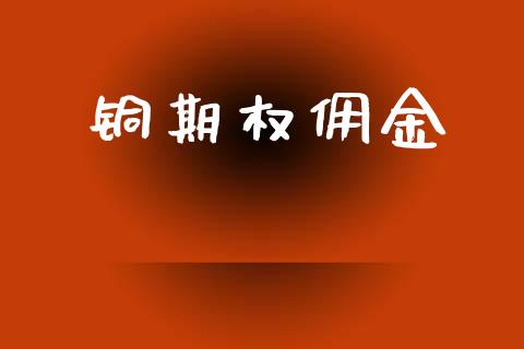 铜期权佣金_https://cj006.lansai.wang_财经新闻_第1张