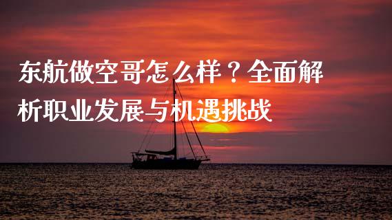 东航做空哥怎么样?全面解析职业发展与机遇挑战_期货开户_第1张_期货开户_金融监管_外汇交易_债券资讯_全球市场_财经新闻 东航做空哥怎么样?全面解析职业发展与机遇挑战_https://cj006.lansai.wang_期货开户_第1张