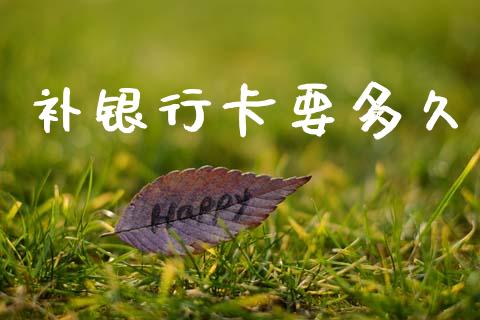 补银行卡要多久_https://cj006.lansai.wang_财经新闻_第1张