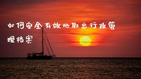 如何安全有效地取出行政管理档案_外汇交易_第1张_期货开户_金融监管_外汇交易_债券资讯_全球市场_财经新闻 如何安全有效地取出行政管理档案_https://cj006.lansai.wang_外汇交易_第1张