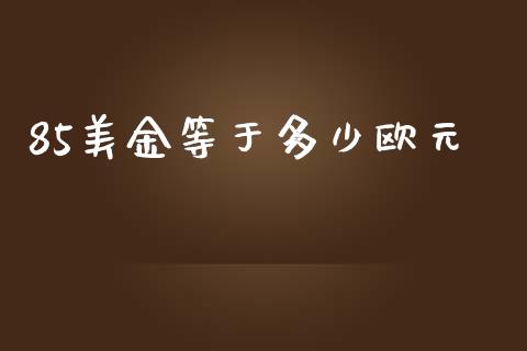 85美金等于多少欧元_https://cj006.lansai.wang_债券资讯_第1张