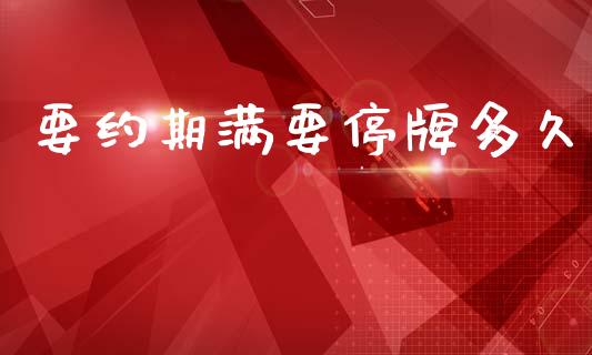 要约期满要停牌多久_https://cj006.lansai.wang_债券资讯_第1张