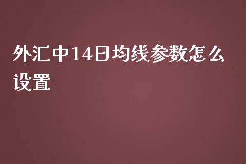 外汇中14日均线参数怎么设置_https://cj006.lansai.wang_全球市场_第1张